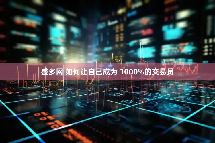 盛多网 如何让自己成为 1000%的交易员