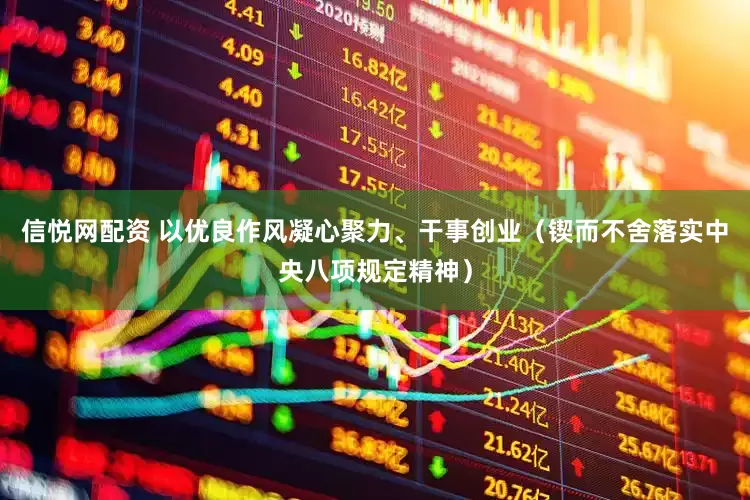 信悦网配资 以优良作风凝心聚力、干事创业（锲而不舍落实中央八项规定精神）