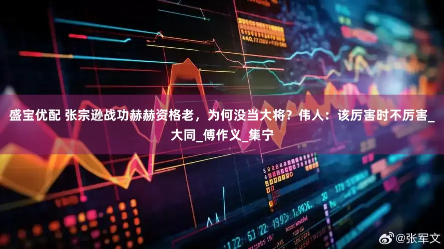 盛宝优配 张宗逊战功赫赫资格老，为何没当大将？伟人：该厉害时不厉害_大同_傅作义_集宁