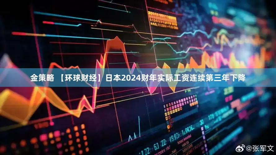 金策略 【环球财经】日本2024财年实际工资连续第三年下降