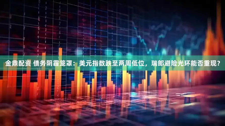金鼎配资 债务阴霾笼罩：美元指数跌至两周低位，瑞郎避险光环能否重现？