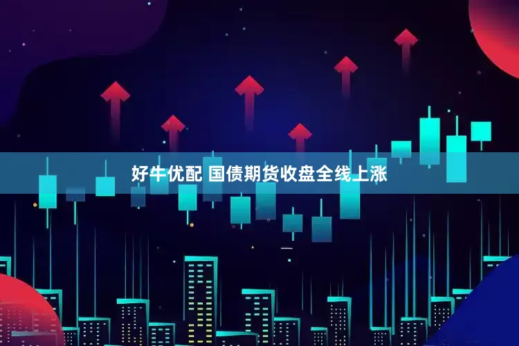 好牛优配 国债期货收盘全线上涨