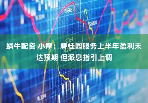 蜗牛配资 小摩：碧桂园服务上半年盈利未达预期 但派息指引上调