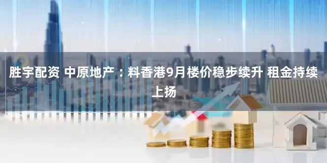 胜宇配资 中原地产︰料香港9月楼价稳步续升 租金持续上扬