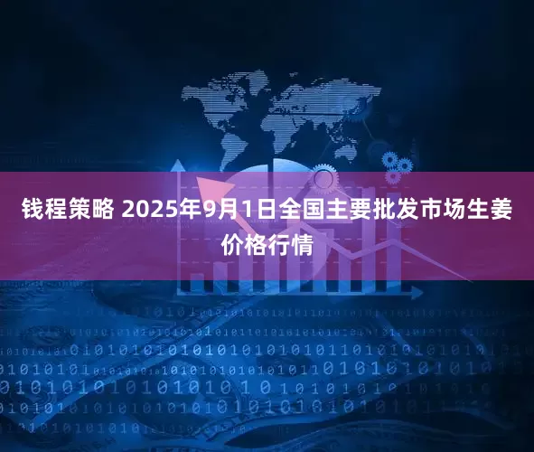 钱程策略 2025年9月1日全国主要批发市场生姜价格行情