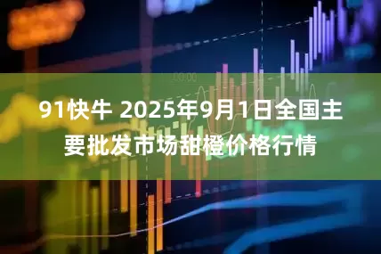 91快牛 2025年9月1日全国主要批发市场甜橙价格行情