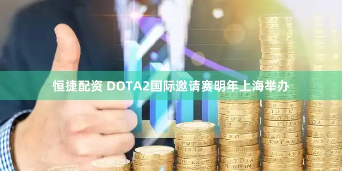 恒捷配资 DOTA2国际邀请赛明年上海举办